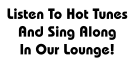 Listen To Hot Tunes And Sing Along In Our Lounge!